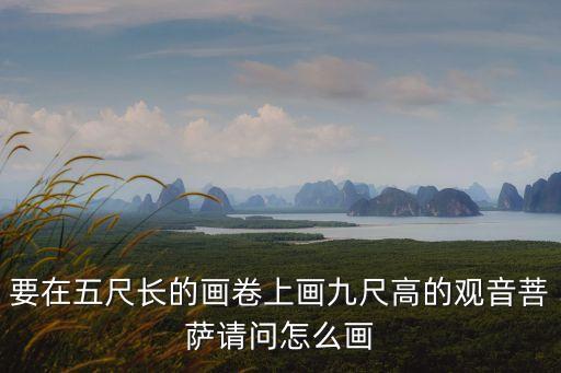 要在五尺長的畫卷上畫九尺高的觀音菩薩請問怎么畫