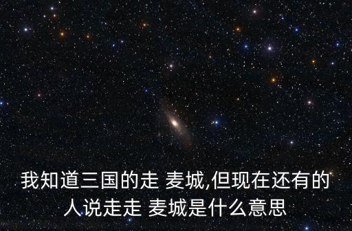 我知道三國的走 麥城,但現在還有的人說走走 麥城是什么意思