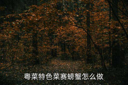 賽螃蟹做法，粵菜特色菜賽螃蟹怎么做