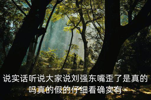 劉強東面相，說實話聽說大家說劉強東嘴歪了是真的嗎真的假的仔細看確實有