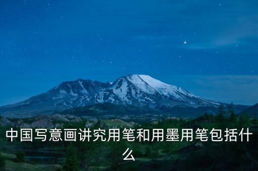中國寫意畫講究用筆和用墨用筆包括什么