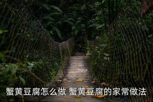 蟹黃豆腐怎么做 蟹黃豆腐的家常做法