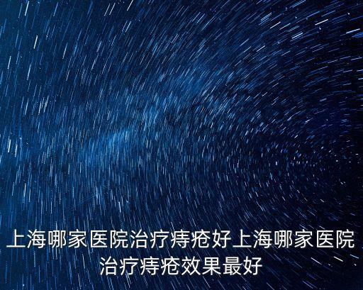 上海哪家醫院治療痔瘡好上海哪家醫院治療痔瘡效果最好