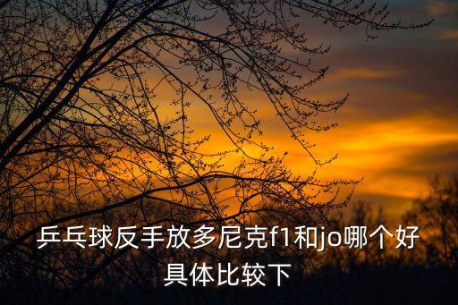 乒乓球反手放多尼克f1和jo哪個好具體比較下