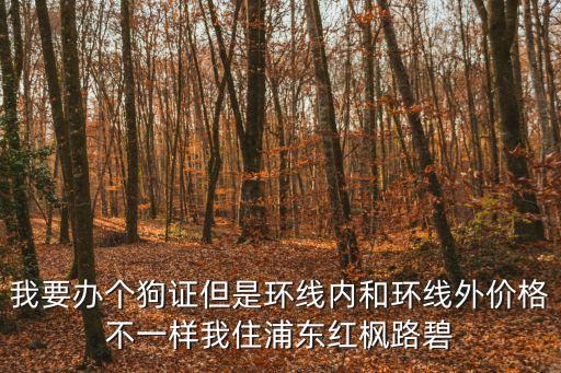 我要辦個狗證但是環線內和環線外價格不一樣我住浦東紅楓路碧