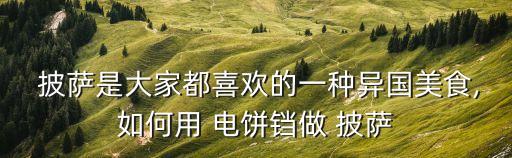  披薩是大家都喜歡的一種異國美食,如何用 電餅鐺做 披薩