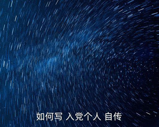 入黨自傳范文,入黨申請人寫自傳介紹入黨經歷和工作