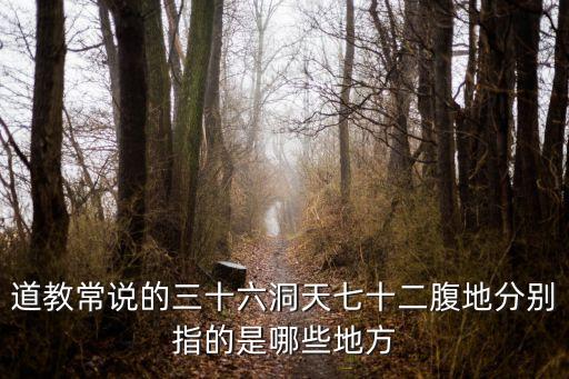 道教常說的三十六洞天七十二腹地分別指的是哪些地方