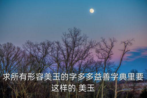 求所有形容美玉的字多多益善字典里要這樣的 美玉