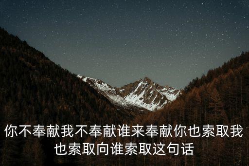 你不奉獻我不奉獻誰來奉獻你也索取我也索取向誰索取這句話