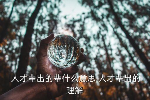人才輩出的意思,人才輩出的含義