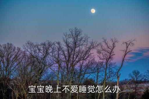寶寶晚上不愛睡覺怎么辦