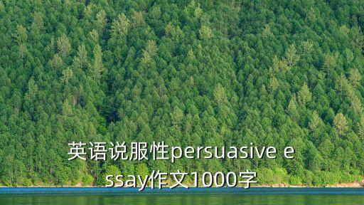 英語(yǔ)說(shuō)服性persuasive essay作文1000字