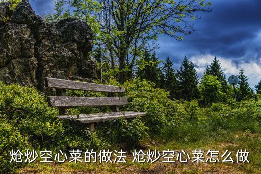 熗炒空心菜，熗炒空心菜的做法 熗炒空心菜怎么做