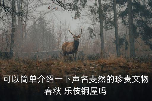 可以簡單介紹一下聲名斐然的珍貴文物春秋 樂伎銅屋嗎