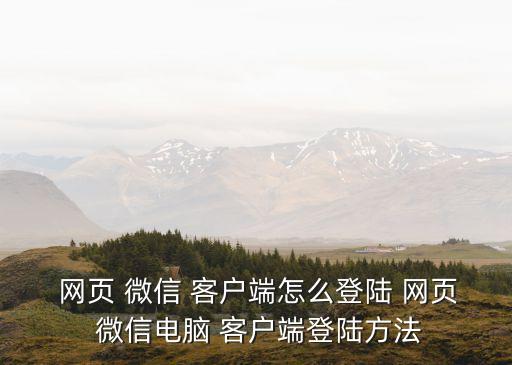  網(wǎng)頁(yè) 微信 客戶端怎么登陸 網(wǎng)頁(yè) 微信電腦 客戶端登陸方法