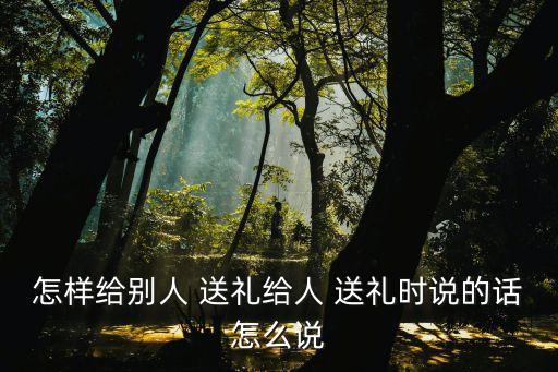 送禮怎么說,你要送什么禮?
