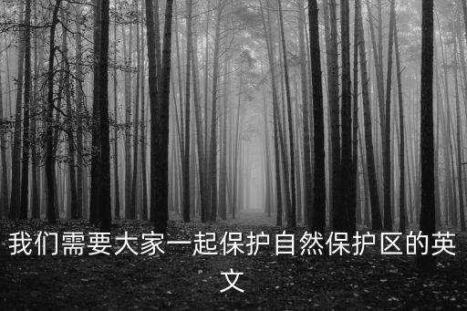 我們需要大家一起保護自然保護區(qū)的英文