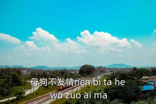母狗不發情nen bi ta he wo zuo ai ma