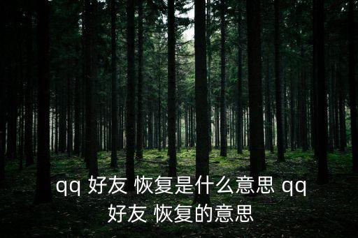  qq 好友 恢復(fù)是什么意思 qq 好友 恢復(fù)的意思