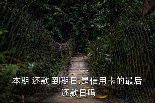 本期 還款 到期日,是信用卡的最后 還款日嗎
