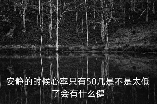 安靜的時候心率只有50幾是不是太低了會有什么健