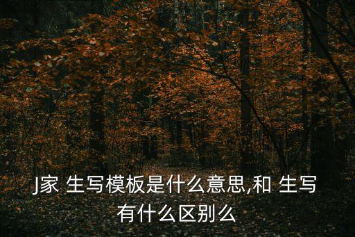 J家 生寫模板是什么意思,和 生寫有什么區別么