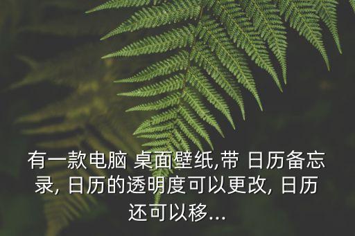 有一款電腦 桌面壁紙,帶 日歷備忘錄, 日歷的透明度可以更改, 日歷還可以移...