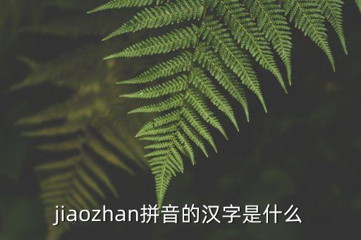 jiaozhan拼音的漢字是什么