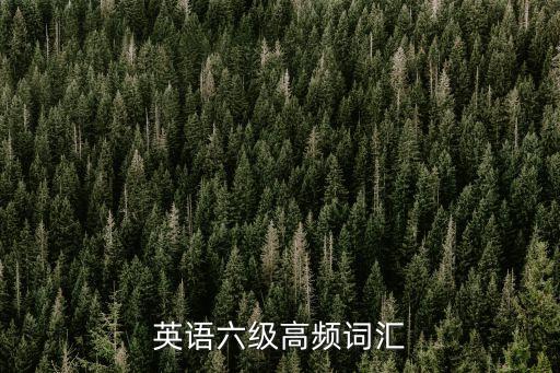英語六級高頻詞匯，英語六級高頻詞匯