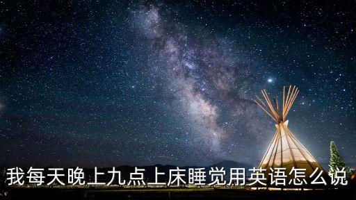 我每天晚上九點上床睡覺用英語怎么說