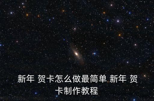  新年 賀卡怎么做最簡單 新年 賀卡制作教程