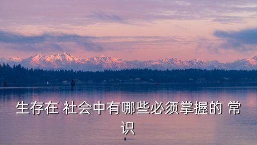 生存在 社會(huì)中有哪些必須掌握的 常識(shí)