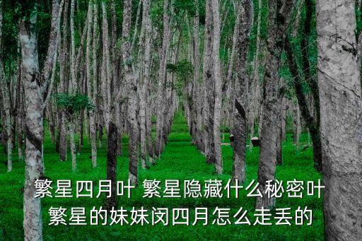  繁星四月葉 繁星隱藏什么秘密葉 繁星的妹妹閔四月怎么走丟的