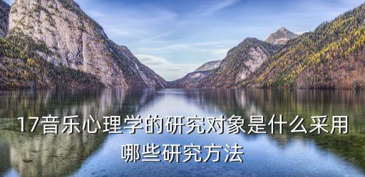 17音樂心理學的研究對象是什么采用哪些研究方法