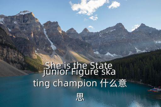 She is the State junior Figure skating champion 什么意思