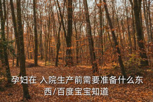 孕婦入院待產包清單,入院前準備什么?