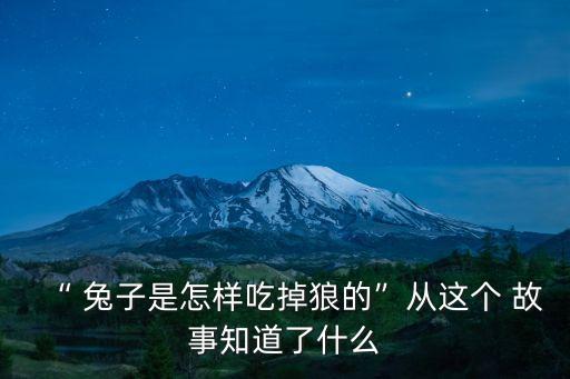 “ 兔子是怎樣吃掉狼的”從這個(gè) 故事知道了什么