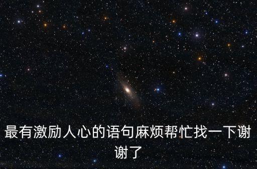 最有激勵人心的語句麻煩幫忙找一下謝謝了