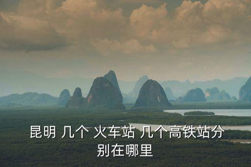 昆明有幾個火車站,從昆明去大理只能坐火車或高鐵