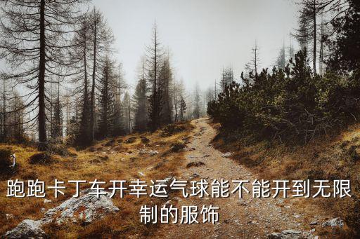 跑跑卡丁車開幸運氣球能不能開到無限制的服飾