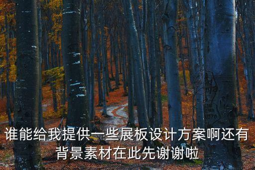 誰(shuí)能給我提供一些展板設(shè)計(jì)方案啊還有背景素材在此先謝謝啦