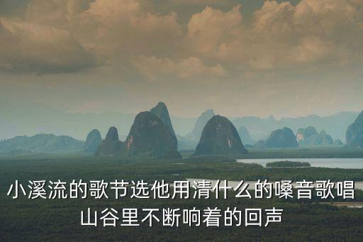 小溪流的歌節(jié)選他用清什么的嗓音歌唱山谷里不斷響著的回聲