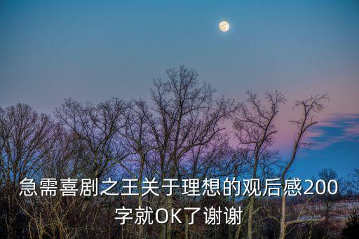 喜劇之王影評，急需喜劇之王關于理想的觀后感200字就OK了謝謝