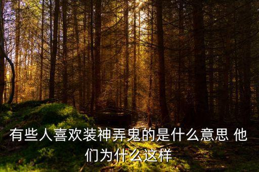 有些人喜歡裝神弄鬼的是什么意思 他們?yōu)槭裁催@樣