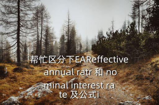 幫忙區分下EAReffective annual ratr 和 nominal interest rate 及公式i