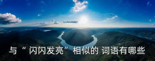 與“ 閃閃發(fā)亮”相似的 詞語有哪些