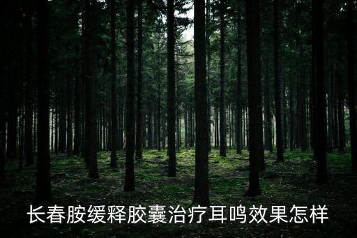 長春胺緩釋膠囊治療耳鳴效果怎樣