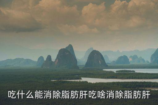 吃什么能消除脂肪肝吃啥消除脂肪肝