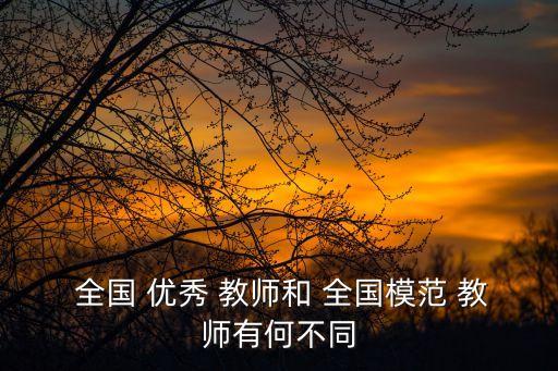  全國 優秀 教師和 全國模范 教師有何不同